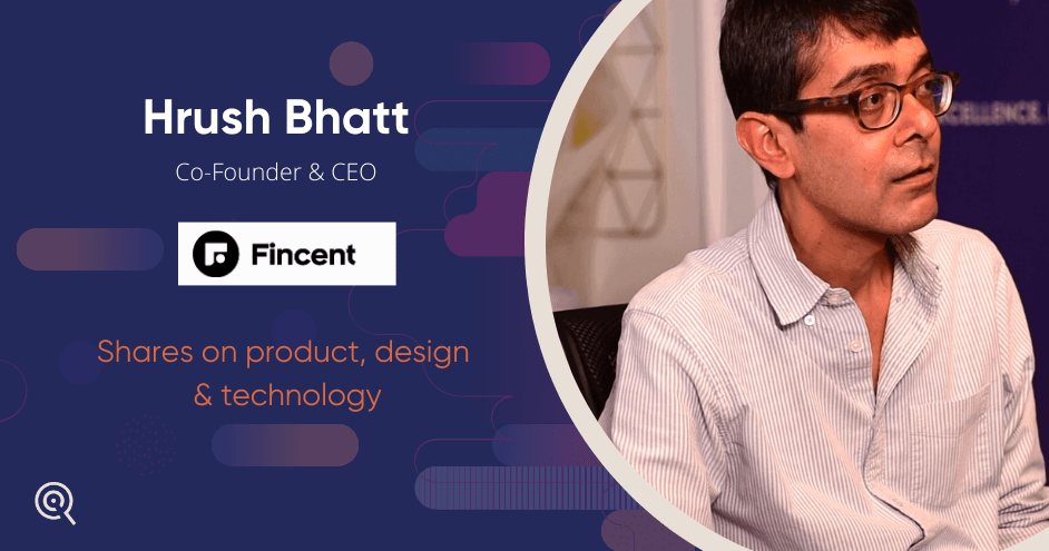 Hrush Bhatt, Co-Founder & CEO, Fincent shares his views on Product, Design & Technology