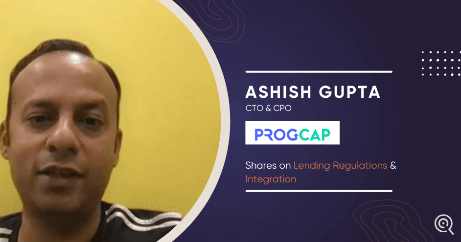 Ashish Gupta, CTO & CPO, Progcap shares on Lending Regulations & Integration